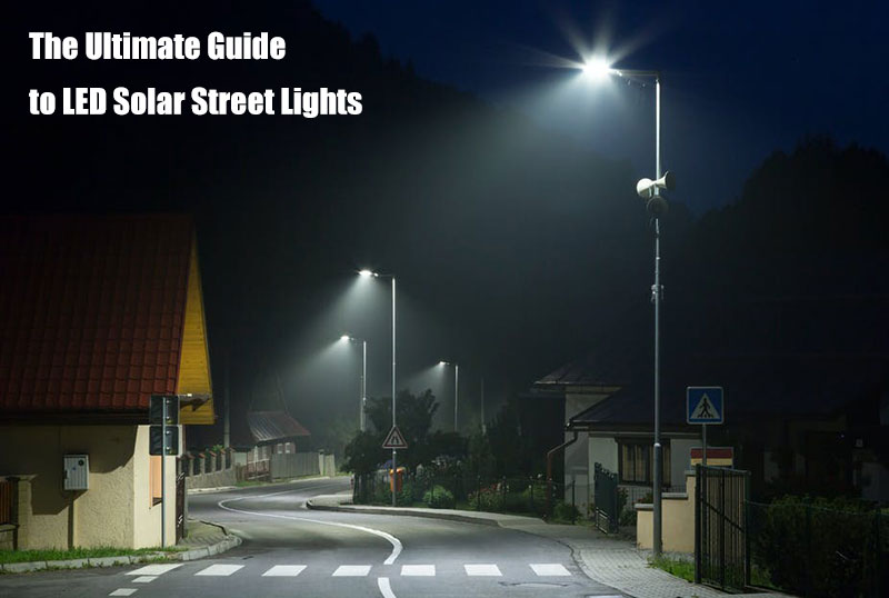 The Ultimate Guide to LED Solar Street Lights